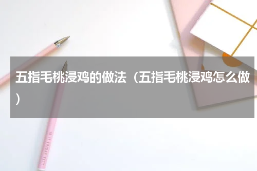 五指毛桃浸鸡的做法（五指毛桃浸鸡怎么做）