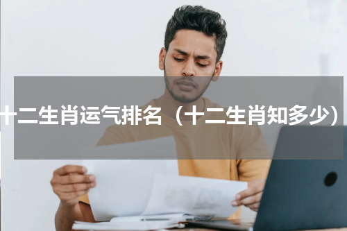 十二生肖运气排名（十二生肖知多少）