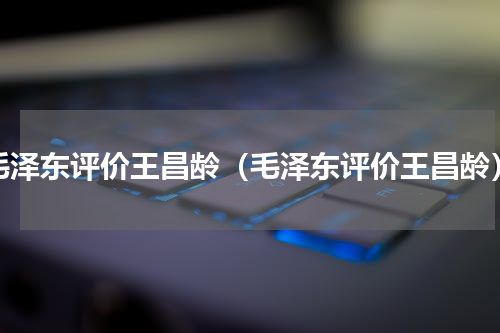 毛泽东评价王昌龄（毛泽东评价王昌龄）