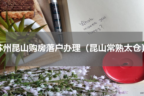 苏州昆山购房落户办理（昆山常熟太仓）