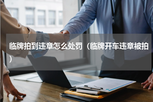 临牌拍到违章怎么处罚（临牌开车违章被拍）