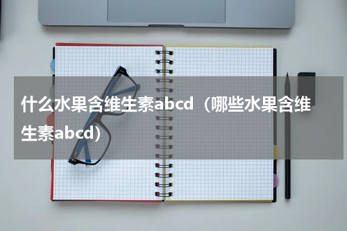 什么水果含维生素abcd（哪些水果含维生素abcd）