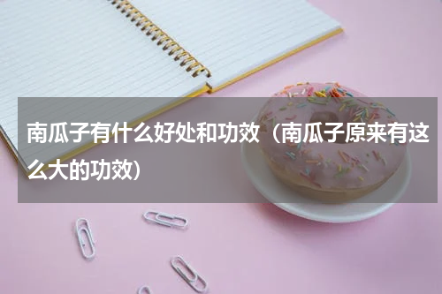 南瓜子有什么好处和功效（南瓜子原来有这么大的功效）