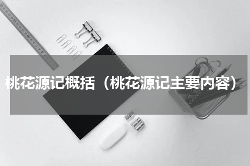 桃花源记概括（桃花源记主要内容）