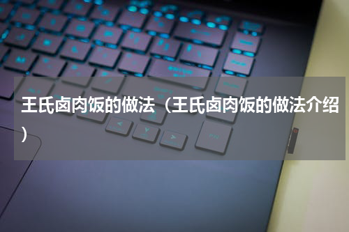 王氏卤肉饭的做法（王氏卤肉饭的做法介绍）