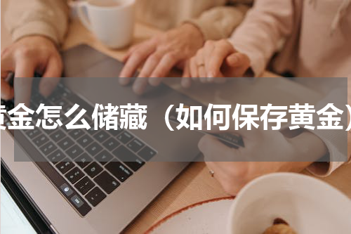 黄金怎么储藏（如何保存黄金）