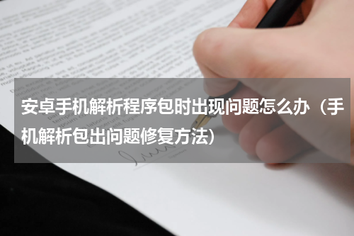安卓手机解析程序包时出现问题怎么办（手机解析包出问题修复方法）