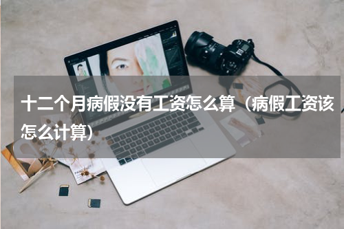 十二个月病假没有工资怎么算（病假工资该怎么计算）