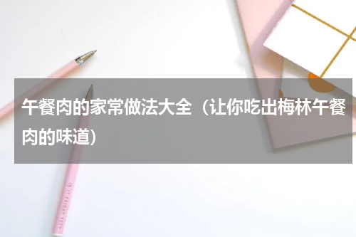 午餐肉的家常做法大全（让你吃出梅林午餐肉的味道）