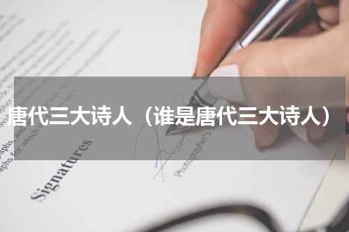 唐代三大诗人（谁是唐代三大诗人）