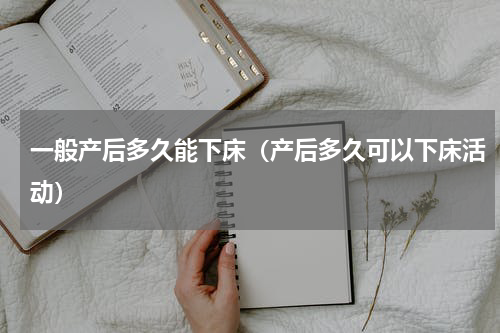 一般产后多久能下床（产后多久可以下床活动）