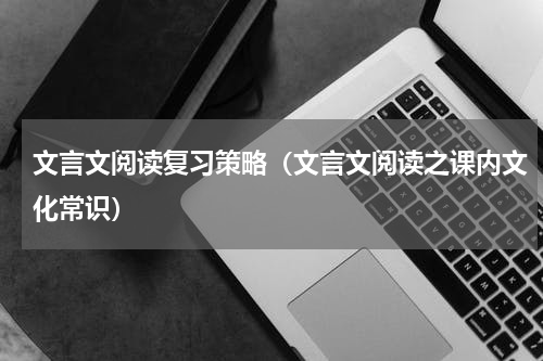 文言文阅读复习策略（文言文阅读之课内文化常识）