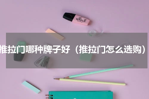推拉门哪种牌子好（推拉门怎么选购）