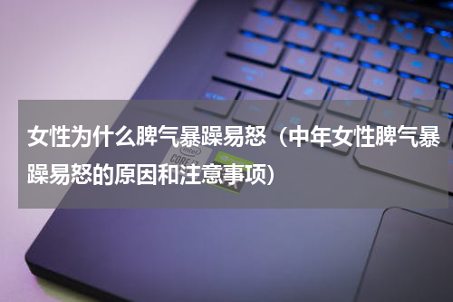 女性为什么脾气暴躁易怒（中年女性脾气暴躁易怒的原因和注意事项）