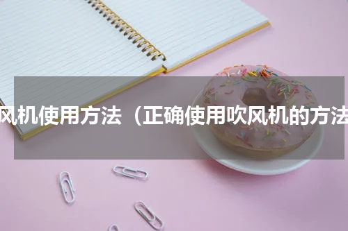 吹风机使用方法（正确使用吹风机的方法）