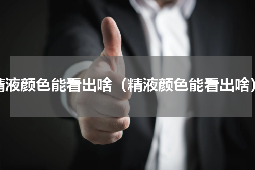 精液颜色能看出啥（精液颜色能看出啥）