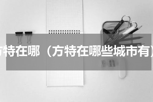 方特在哪（方特在哪些城市有）