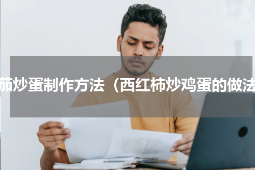 番茄炒蛋制作方法（西红柿炒鸡蛋的做法）