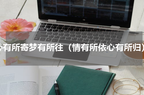 心有所寄梦有所往（情有所依心有所归）