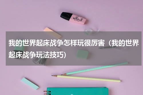 我的世界起床战争怎样玩很厉害（我的世界起床战争玩法技巧）