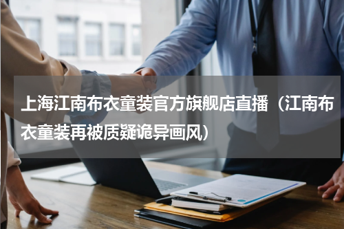 上海江南布衣童装官方旗舰店直播（江南布衣童装再被质疑诡异画风）