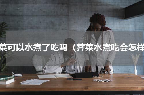 荠菜可以水煮了吃吗（荠菜水煮吃会怎样）