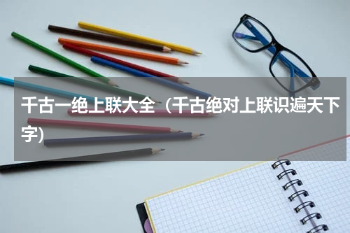 千古一绝上联大全（千古绝对上联识遍天下字）