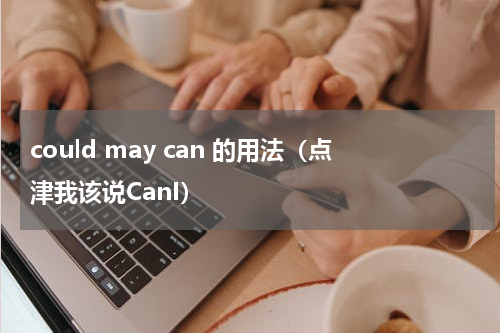 could may can 的用法（点津我该说CanI）