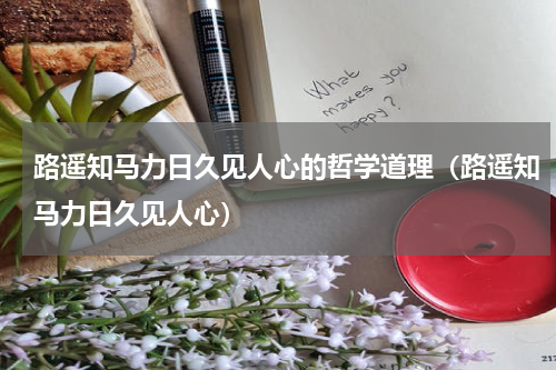 路遥知马力日久见人心的哲学道理（路遥知马力日久见人心）