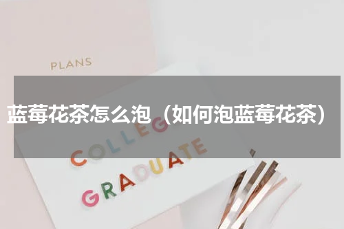 蓝莓花茶怎么泡（如何泡蓝莓花茶）