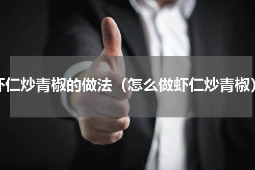 虾仁炒青椒的做法（怎么做虾仁炒青椒）