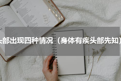 头部出现四种情况（身体有疾头部先知）