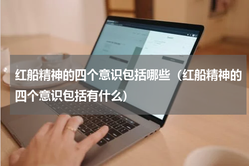 红船精神的四个意识包括哪些（红船精神的四个意识包括有什么）