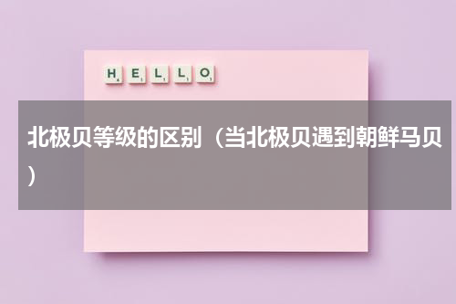 北极贝等级的区别（当北极贝遇到朝鲜马贝）