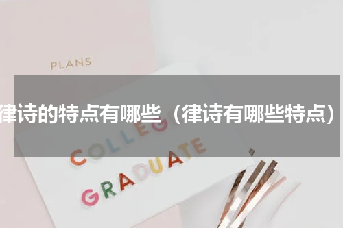 律诗的特点有哪些（律诗有哪些特点）