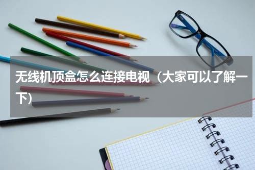 无线机顶盒怎么连接电视（大家可以了解一下）