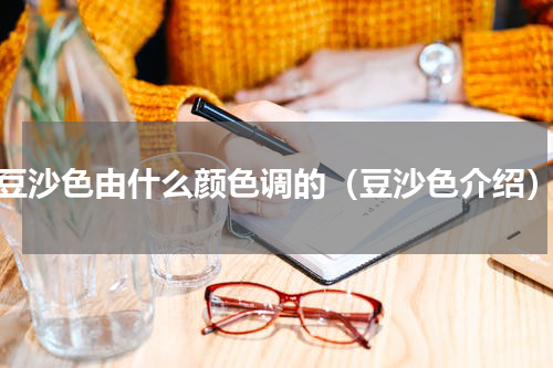 豆沙色由什么颜色调的（豆沙色介绍）