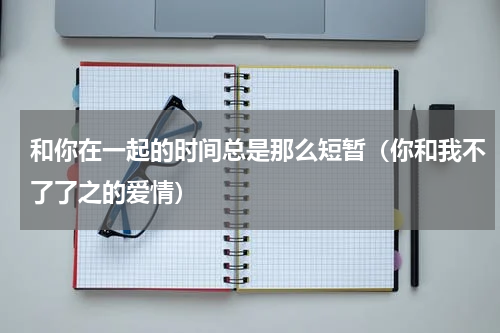 和你在一起的时间总是那么短暂（你和我不了了之的爱情）