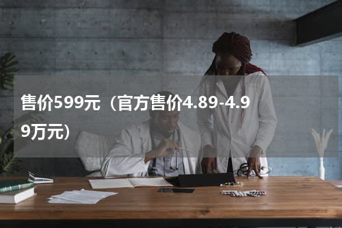 售价599元（官方售价4.89-4.99万元）