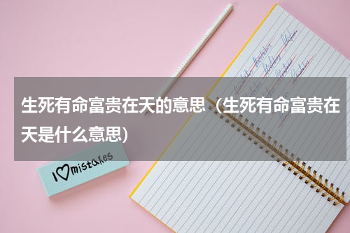 生死有命富贵在天的意思（生死有命富贵在天是什么意思）