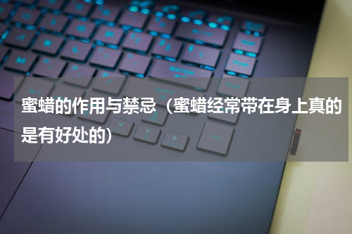 蜜蜡的作用与禁忌（蜜蜡经常带在身上真的是有好处的）