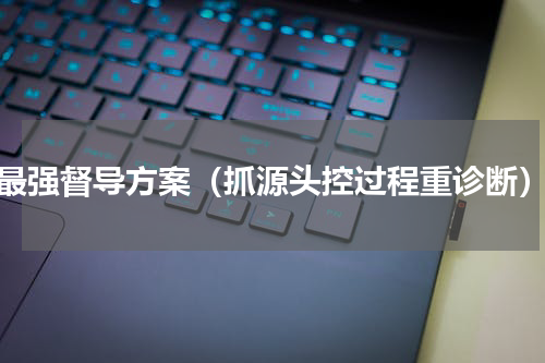 最强督导方案（抓源头控过程重诊断）