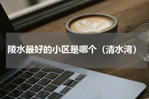 陵水最好的小区是哪个（清水湾）