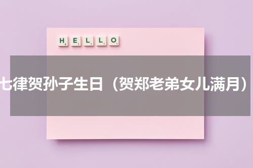 七律贺孙子生日（贺郑老弟女儿满月）