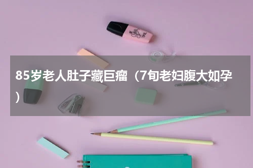 85岁老人肚子藏巨瘤（7旬老妇腹大如孕）