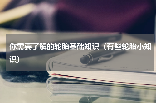 你需要了解的轮胎基础知识（有些轮胎小知识）
