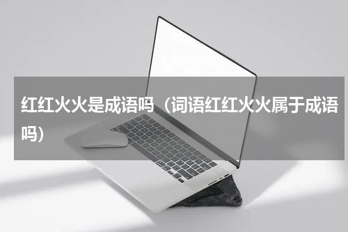 红红火火是成语吗（词语红红火火属于成语吗）