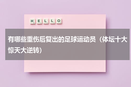 有哪些重伤后复出的足球运动员（体坛十大惊天大逆转）