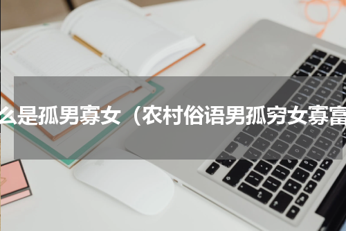 什么是孤男寡女（农村俗语男孤穷女寡富）