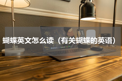 蝴蝶英文怎么读（有关蝴蝶的英语）